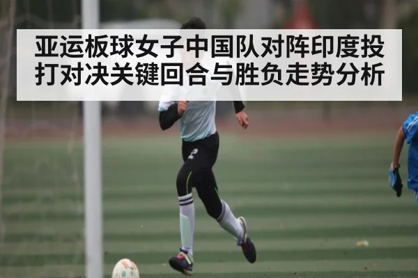亚运板球女子中国队对阵印度投打对决关键回合与胜负走势分析 | kaiyun