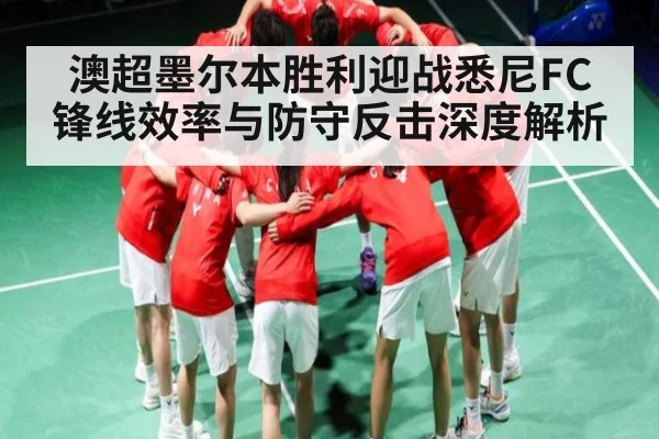 澳超墨尔本胜利迎战悉尼FC锋线效率与防守反击深度解析