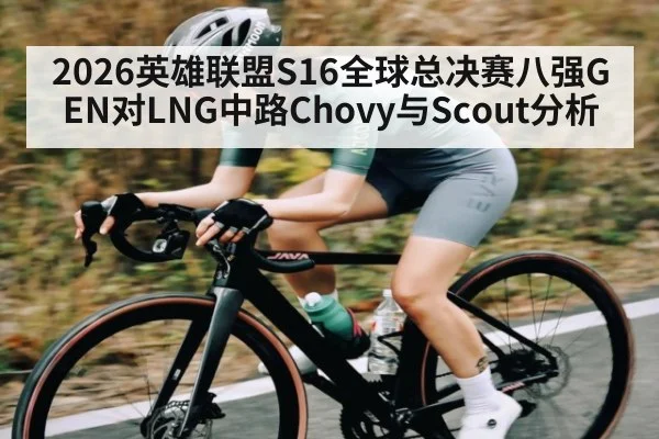 2026英雄联盟S16全球总决赛八强GEN对LNG中路Chovy与Scout分析 | kaiyun